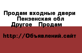 Продам входные двери - Пензенская обл. Другое » Продам   